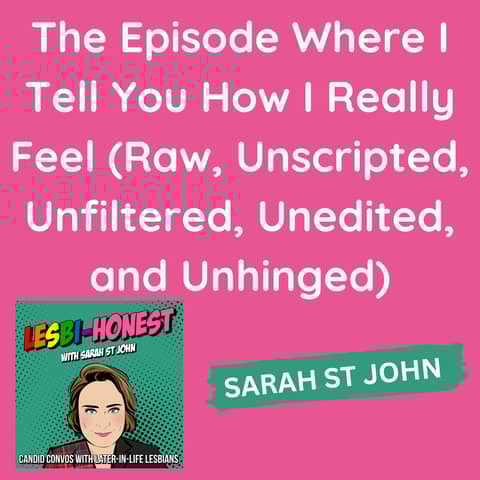 The Episode Where I Tell You How I Really Feel (Raw, Unscripted, Unfiltered, Unedited, and Unhinged)