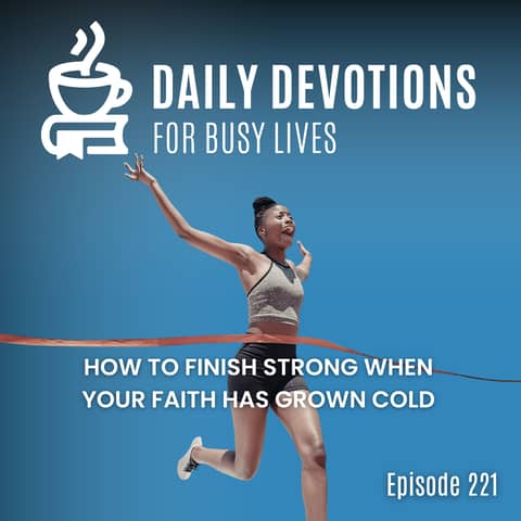 How to Finish Strong When Your Faith Has Grown Cold