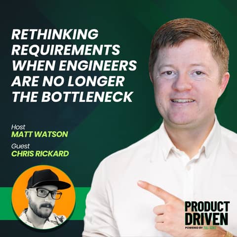 Rethinking Requirements When Engineers Are No Longer the Bottleneck with Chris Rickard
