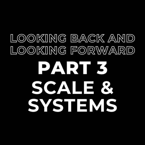 Looking Back and Looking Forward Part 3: Scale and Systems