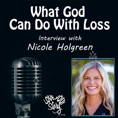 Episode 272: What God Can Do with Loss - Interview Nicole Holgreen