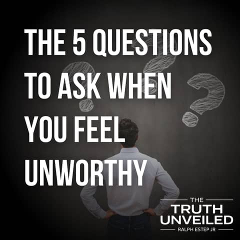 The 5 Questions To Ask When You Feel Unworthy