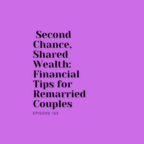 Ep 165: Second Chance, Shared Wealth: Financial Tips for Remarried Couples