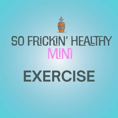 Exercise is Bullsh*t - So Frickin' Mini