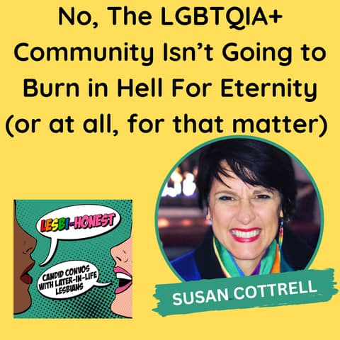 No, The LGBTQIA+ Community Isn’t Going to Burn in Hell For Eternity (or at all, for that matter)(with Susan Cottrell)