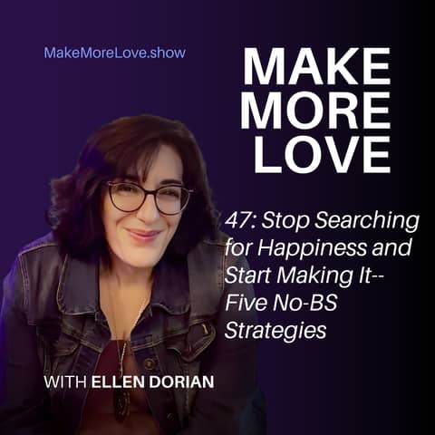 47: Stop Searching for Happiness & Start Making It: Five No-BS Strategies