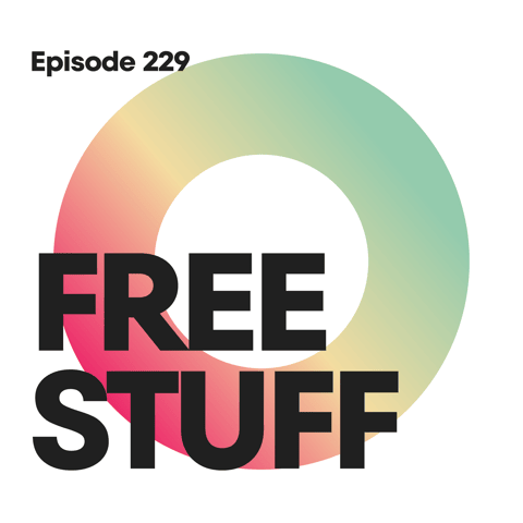 Ep 229: FREE STUFF FOR YOU!