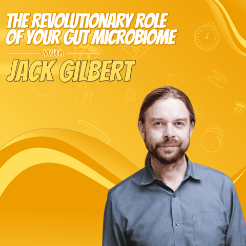 The Revolutionary Role of Your Gut Microbiome with Jack Gilbert