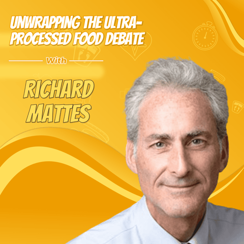 Unwrapping the Ultra-Processed Food Debate with Richard Mattes