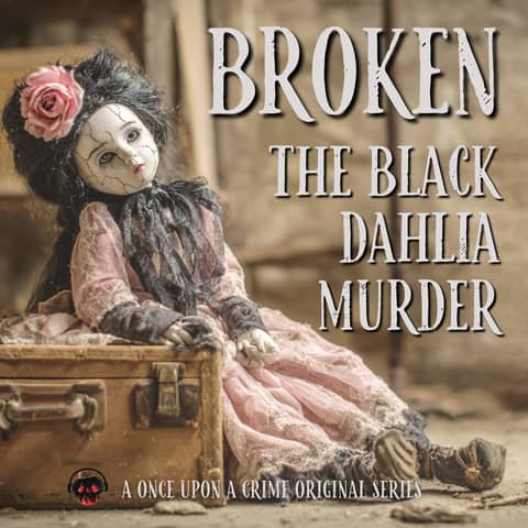 Introducing “Broken: The Black Dahlia Murder” - A Once Upon a Crime Original Series