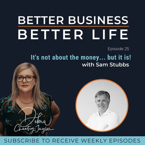 It's not about the Money... But it is! with Sam Stubbs - Episode 25 of Better Business, Better Life!