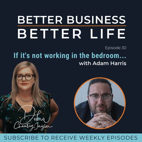 EXPERT SPOTLIGHT - If it's not working in the bedroom... with Adam Harris - Episode 30 of Better Business, Better Life!