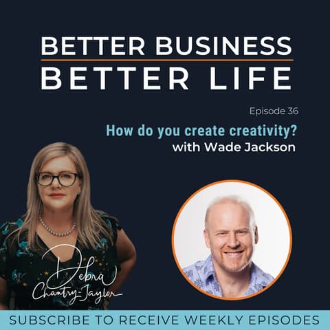 EXPERT SPOTLIGHT - How do you create creativity? with Wade Jackson - Episode 36 of Better Business, Better Life!