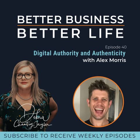 EXPERT SPOTLIGHT - Digital authority and authenticity with Alex Morris - Episode 40 of Better Business, Better Life!