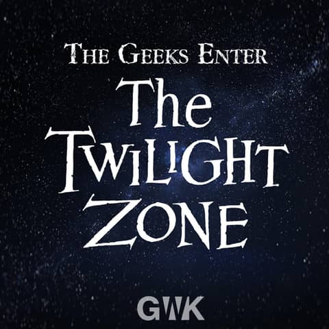 108 - The Geeks Enter The Twilight Zone