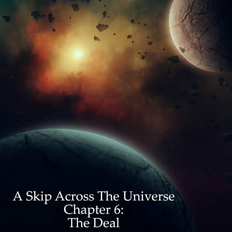 A Skip Across the Universe Chapter 6 The Deal