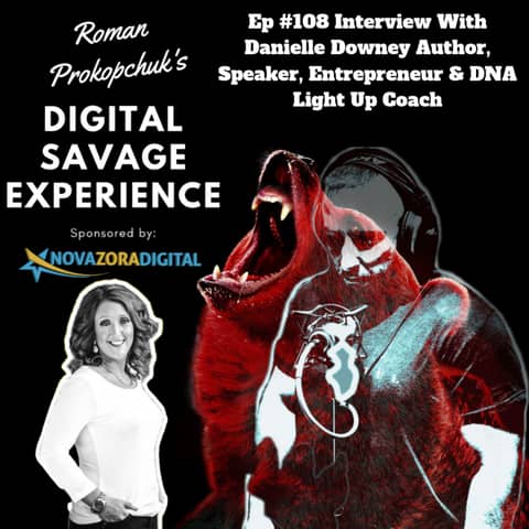 Ep #108 Interview With Danielle Downey Author, Speaker, Entrepreneur & DNA Light Up Coach - Roman Prokopchuk's Digital Savage Experience Podcast