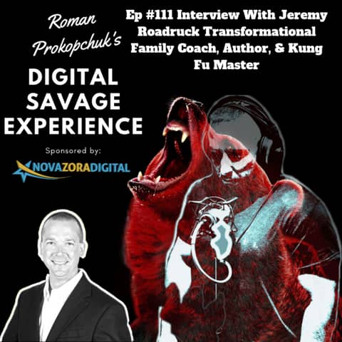 Ep #111 Interview With Jeremy Roadruck Transformational Family Coach, Author, & Kung Fu Master - Roman Prokopchuk's Digital Savage Experience Podcast