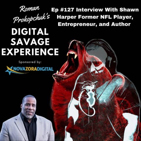 Ep #127 Interview With Shawn Harper Former NFL Player, Entrepreneur, and Author - Roman Prokopchuk's Digital Savage Experience Podcast