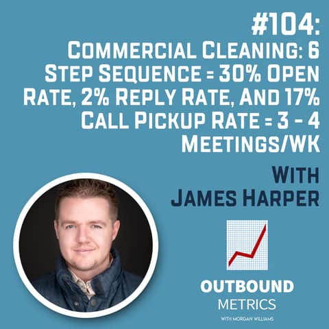 #104: Commercial Cleaning Lead Generation: 6 Step Sequence = 30% open rate, 2% reply rate, and 17% call pickup rate = 3 - 4 Meetings/wk (James Harper)