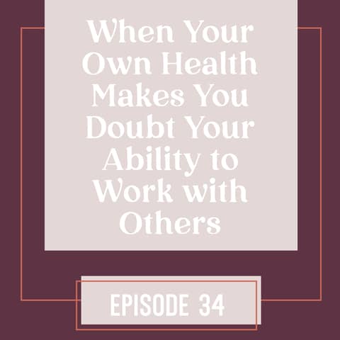 34 | When Your Own Health Makes You Doubt Your Ability to Work with Others