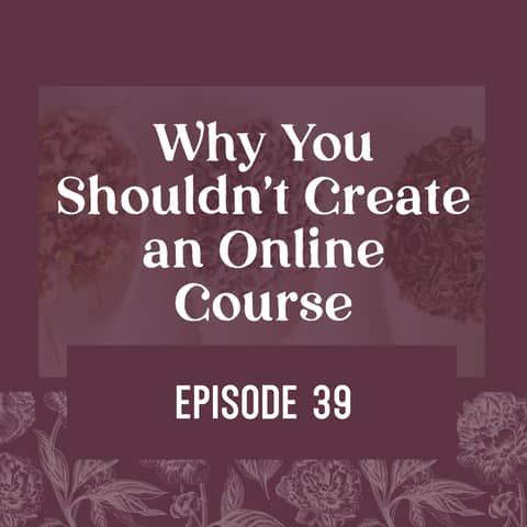 39 | Why You Shouldn’t Create an Online Course