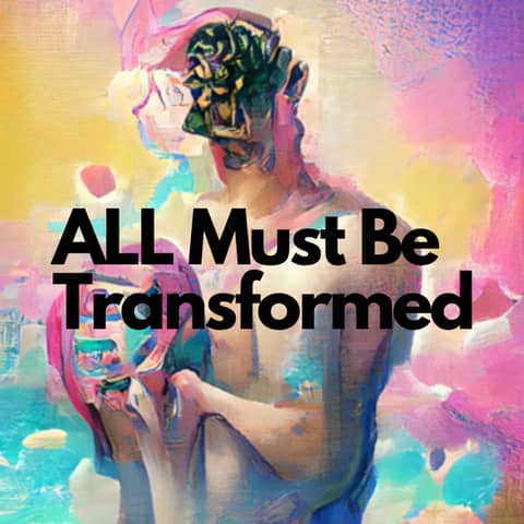 There is "no such thing" as One Person being TRANSFORMED Until ALL ARE