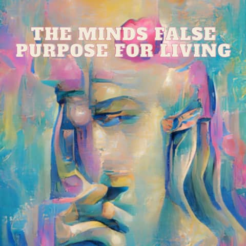 The Mind's False Purpose for Living