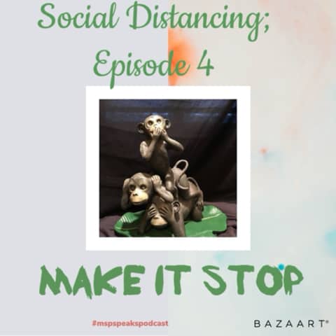 *Social Distancing - Episode 4; Make it Stop!