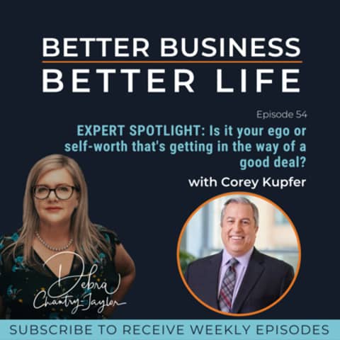 EXPERT SPOTLIGHT: Is it your ego or self-worth that's getting in the way of a good deal? with Corey Kupfer - Episode 54 of Better Business, Better Life!