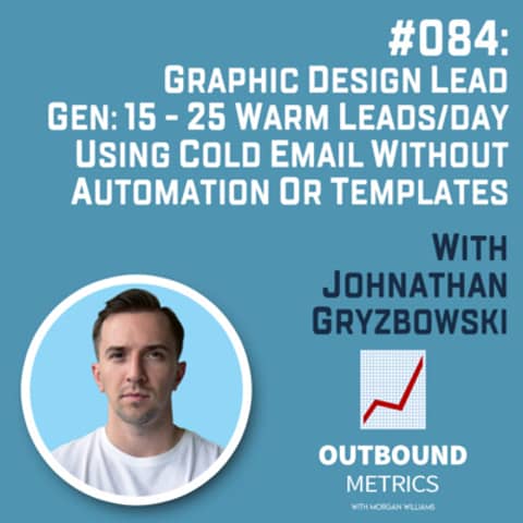 #084: Graphic Design Lead Gen: 15 - 25 warm leads/day using cold email without automation or templates (Johnathan Gryzbowski)