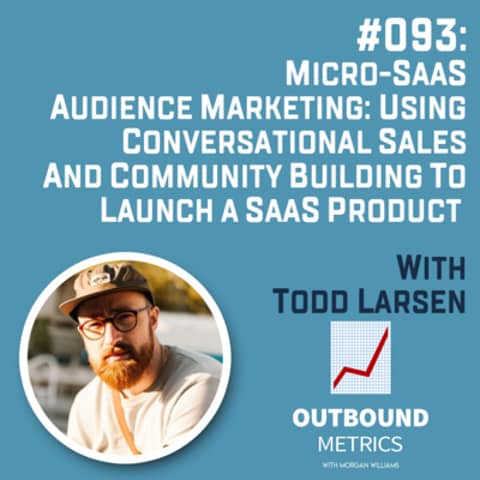 #093: Micro-SaaS Audience Marketing: Using Conversational Sales and Community Building to Launch a SaaS Product (Todd Larsen)