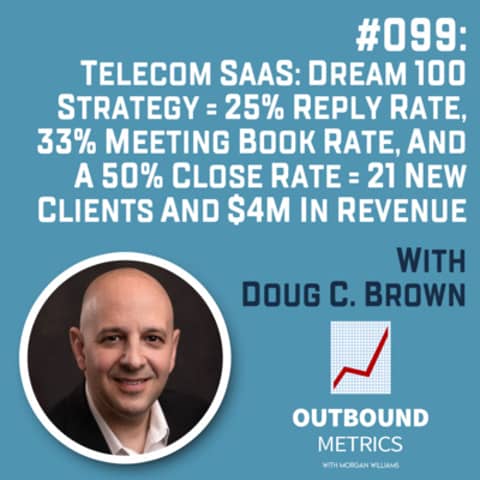#099: Telecom SaaS Lead Generation: Dream 100 Strategy = 25% reply rate, 33% meeting book rate, and a 50% close rate = 21 new clients and $4M in revenue (Doug C. Brown)