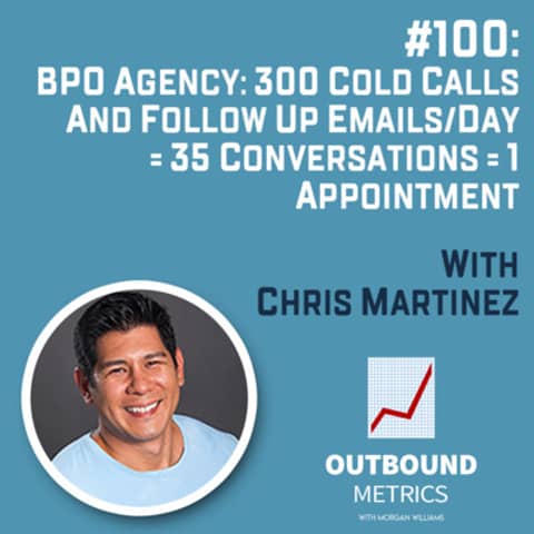 #100: BPO Agency Lead Generation: 300 cold calls and follow up emails/day = 35 conversations = 1 appointment (Chris Martinez)