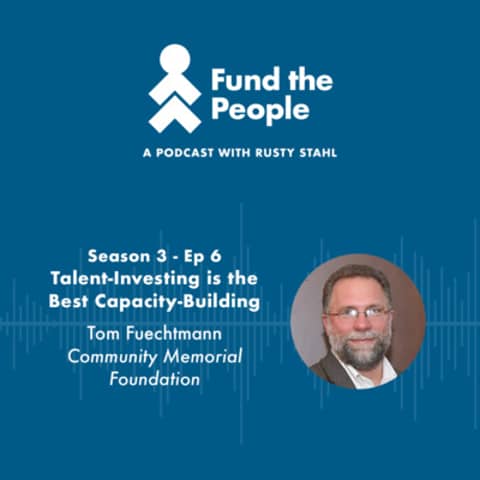 Talent-Investing is the Best Capacity-Building - with Tom Fuechtmann, Community Memorial Foundation