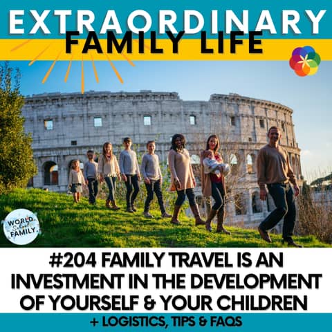 #204 Family Travel is an Investment in the Development of Yourself & Your Children + Logistics, Tips & FAQs