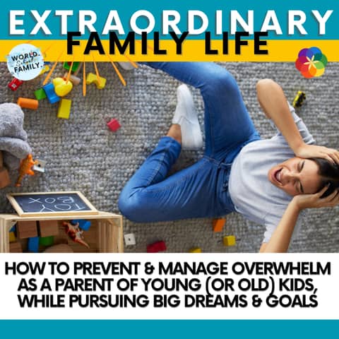 #258 How to Prevent & Manage Overwhelm as a Parent of Young (or Old) Kids, While Pursuing BIG Dreams & Goals
