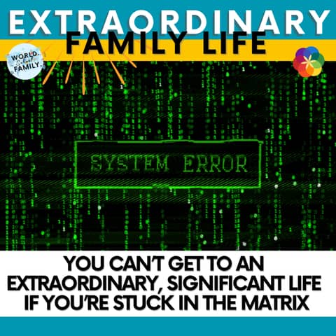 #292 You Can’t Get to an Extraordinary, Significant Life if You’re Stuck in the Matrix