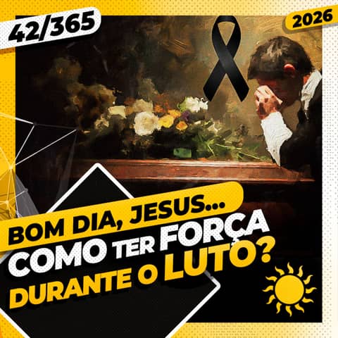 COMO TER FORÇA DURANTE O LUTO? - Bom dia, Jesus! 42/365 (2026)