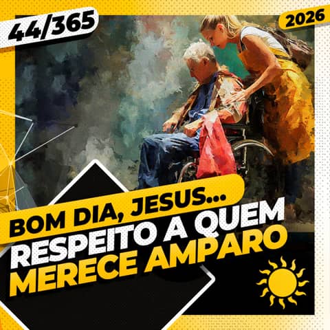 RESPEITO A QUEM MERECE AMPARO - Bom dia, Jesus! 44/365 (2026)