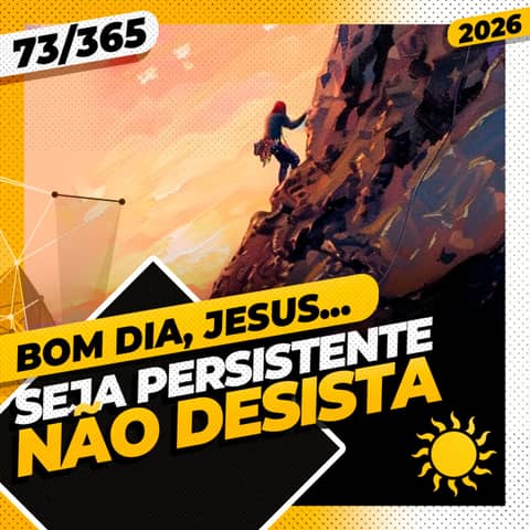 SEJA PERSISTENTE, NÃO DESISTA - Bom dia, Jesus! 73/365 (2026)