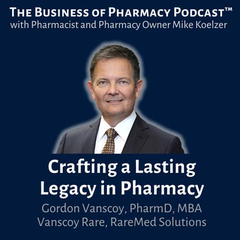 Crafting a Lasting Legacy in Pharmacy | Gordon Vanscoy, PharmD, MBA Vanscoy Rare, RareMed Solutions