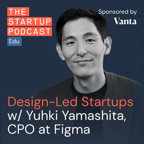 Design-Led Startups w/ Figma’s Yuhki Yamashita – Don't Sabotage Your Product (Edu)