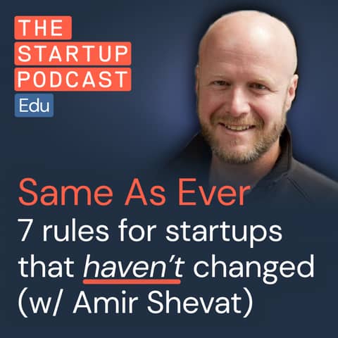 Same As Ever: 7 rules that HAVEN'T changed about building great startups (w/ Amir Shevat)