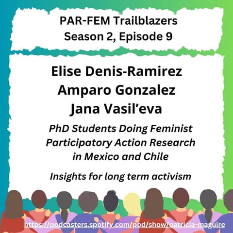 Season 2, Episode 9 with Elise Denis-Remirez, Amparo Gonzalez, & Jana Vasil'eva - PhD Students Doing Feminist Participatory Action Research in Mexico and Chile: Insights for long term activism