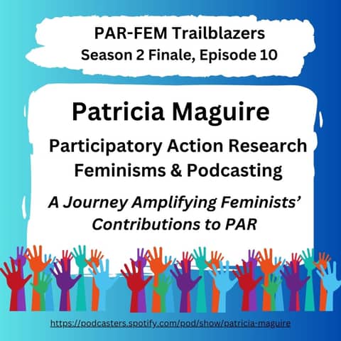 Season 2 FINALE, Episode 10 with Patricia Maguire - Participatory Action Research Feminisms and Podcasting: A Journey Amplifying Feminists' Contributions to PAR