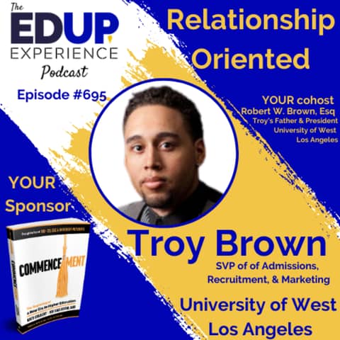 695: Relationship Oriented - with Troy Brown, SVP of of Admissions, Recruitment, & Marketing, University of West Los Angeles