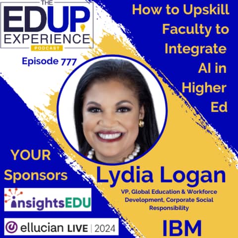777: How to Upskill Faculty to Integrate AI in Higher Ed - with ⁠Lydia Logan⁠, VP, Global Education & Workforce Development, Corporate Social Responsibility, IBM