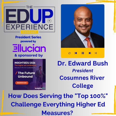 How Does Serving the "Top 100%" Challenge Everything Higher Ed Measures? - with Dr. Edward Bush, President, Cosumnes River College