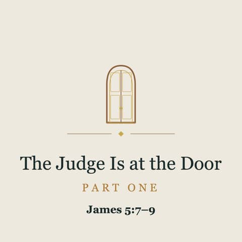 #306 - The Judge Is at the Door - Part 1 - James 5.7-9